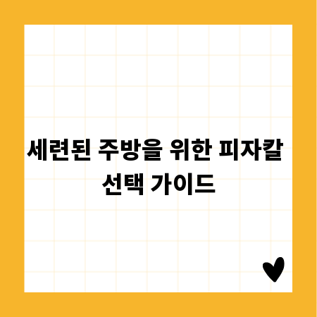 세련된 주방을 위한 피자칼 선택 가이드