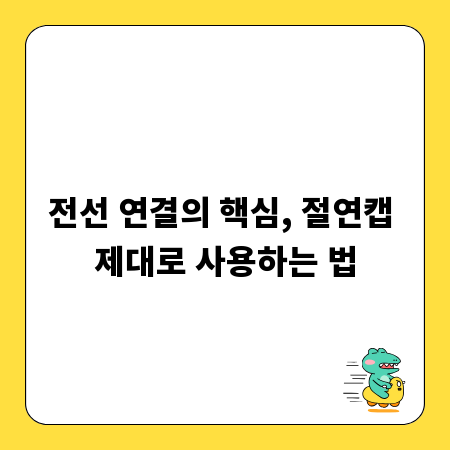 전선 연결의 핵심, 절연캡 제대로 사용하는 법