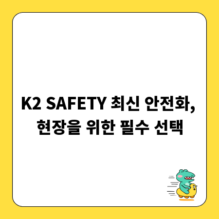 K2 SAFETY 최신 안전화, 현장을 위한 필수 선택
