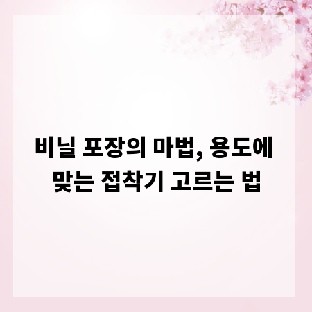 비닐 포장의 마법, 용도에 맞는 접착기 고르는 법