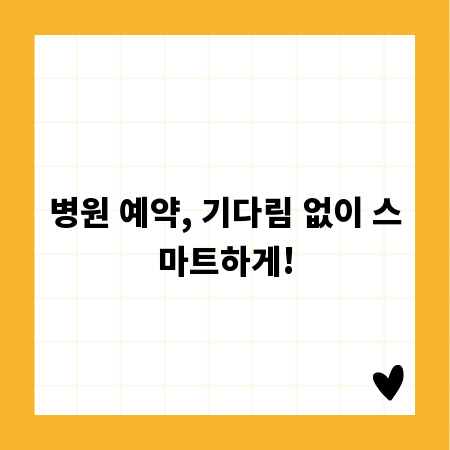 병원 예약, 기다림 없이 스마트하게!