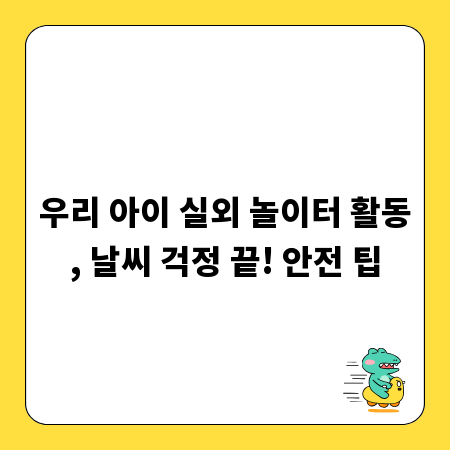 우리 아이 실외 놀이터 활동, 날씨 걱정 끝! 안전 팁