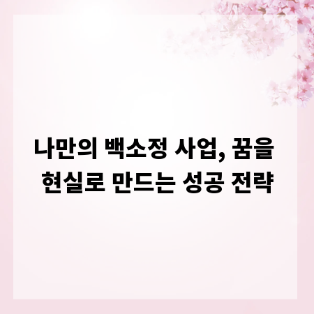 나만의 백소정 사업, 꿈을 현실로 만드는 성공 전략