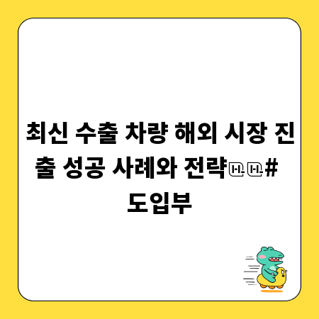 최신 수출 차량 해외 시장 진출 성공 사례와 전략

# 도입부