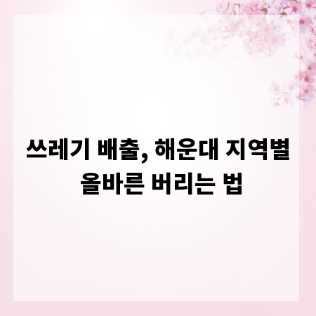쓰레기 배출, 해운대 지역별 올바른 버리는 법