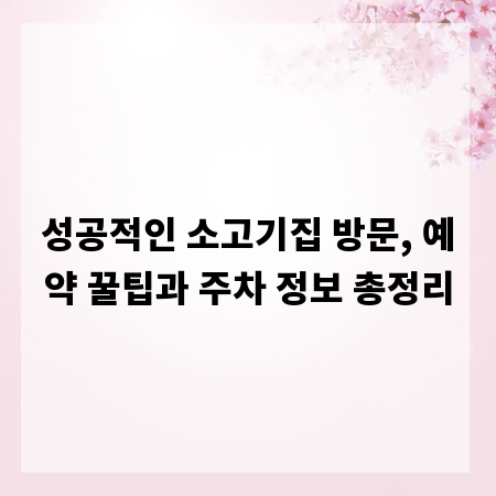 성공적인 소고기집 방문, 예약 꿀팁과 주차 정보 총정리