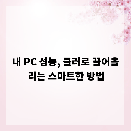 내 PC 성능, 쿨러로 끌어올리는 스마트한 방법