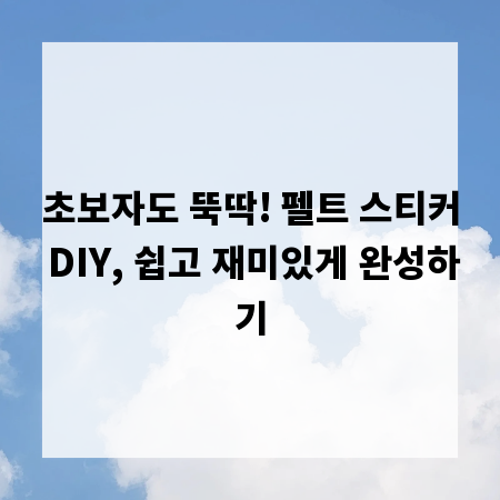초보자도 뚝딱! 펠트 스티커 DIY, 쉽고 재미있게 완성하기