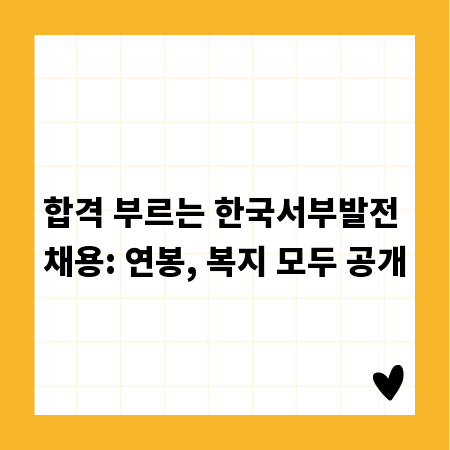 합격 부르는 한국서부발전 채용: 연봉, 복지 모두 공개