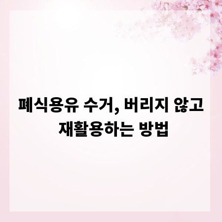 폐식용유 수거, 버리지 않고 재활용하는 방법