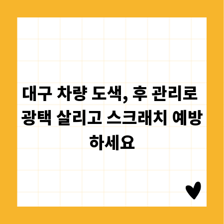 대구 차량 도색, 후 관리로 광택 살리고 스크래치 예방하세요