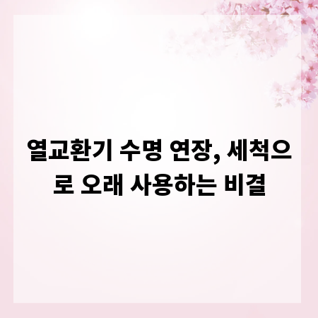 열교환기 수명 연장, 세척으로 오래 사용하는 비결