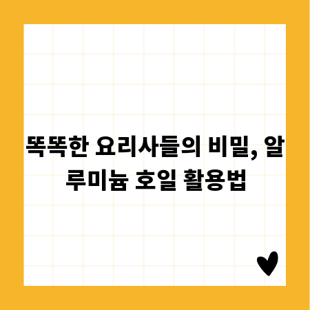 똑똑한 요리사들의 비밀, 알루미늄 호일 활용법