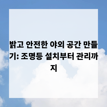 밝고 안전한 야외 공간 만들기: 조명등 설치부터 관리까지