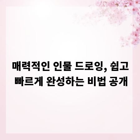 매력적인 인물 드로잉, 쉽고 빠르게 완성하는 비법 공개