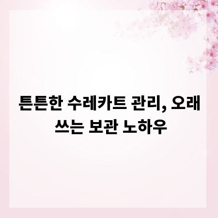 튼튼한 수레카트 관리, 오래 쓰는 보관 노하우