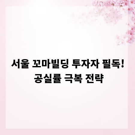 서울 꼬마빌딩 투자자 필독! 공실률 극복 전략