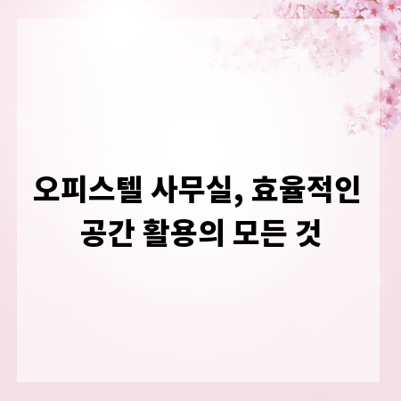 오피스텔 사무실, 효율적인 공간 활용의 모든 것