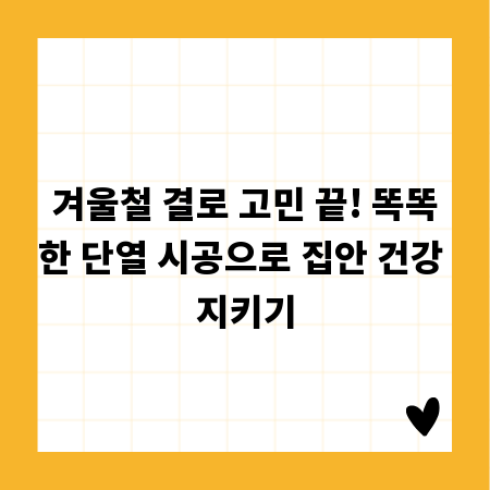 겨울철 결로 고민 끝! 똑똑한 단열 시공으로 집안 건강 지키기