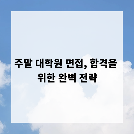 주말 대학원 면접, 합격을 위한 완벽 전략