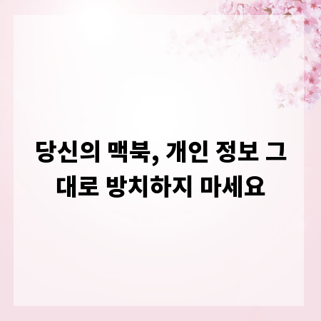 당신의 맥북, 개인 정보 그대로 방치하지 마세요