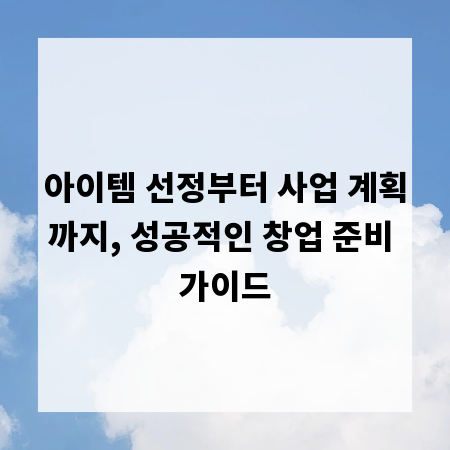 아이템 선정부터 사업 계획까지, 성공적인 창업 준비 가이드