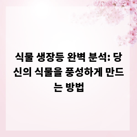 식물 생장등 완벽 분석: 당신의 식물을 풍성하게 만드는 방법