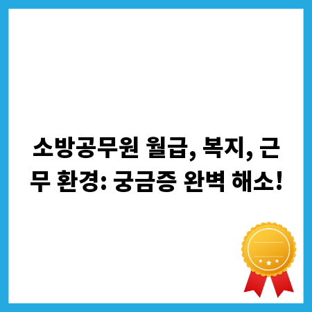 소방공무원 월급, 복지, 근무 환경: 궁금증 완벽 해소!