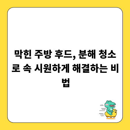 막힌 주방 후드, 분해 청소로 속 시원하게 해결하는 비법