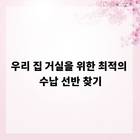 우리 집 거실을 위한 최적의 수납 선반 찾기