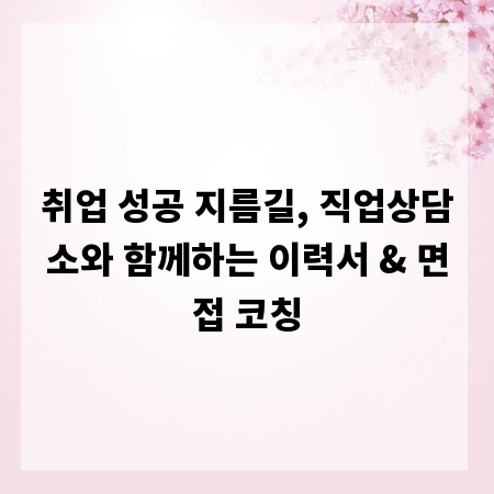 취업 성공 지름길, 직업상담소와 함께하는 이력서 & 면접 코칭