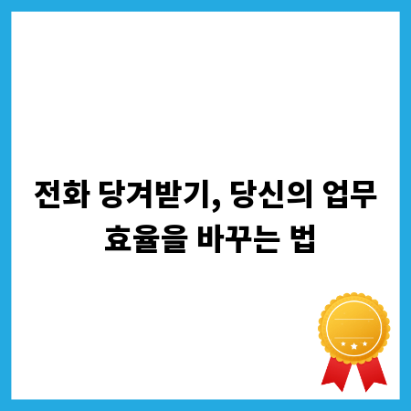 전화 당겨받기, 당신의 업무 효율을 바꾸는 법