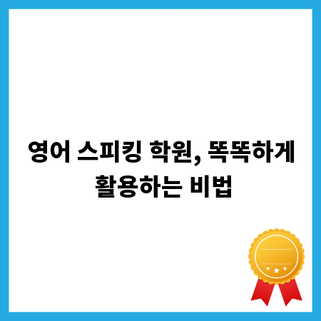 영어 스피킹 학원, 똑똑하게 활용하는 비법