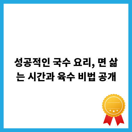 성공적인 국수 요리, 면 삶는 시간과 육수 비법 공개