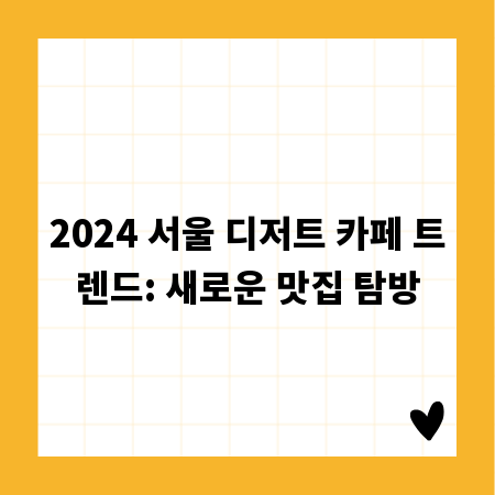 2024 서울 디저트 카페 트렌드: 새로운 맛집 탐방
