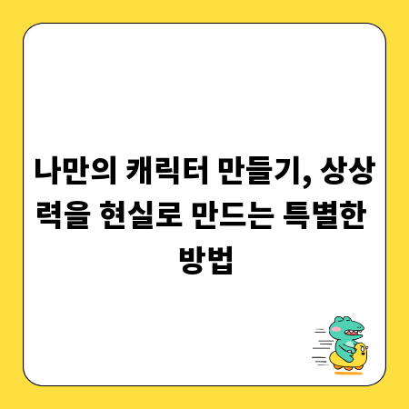 나만의 캐릭터 만들기, 상상력을 현실로 만드는 특별한 방법