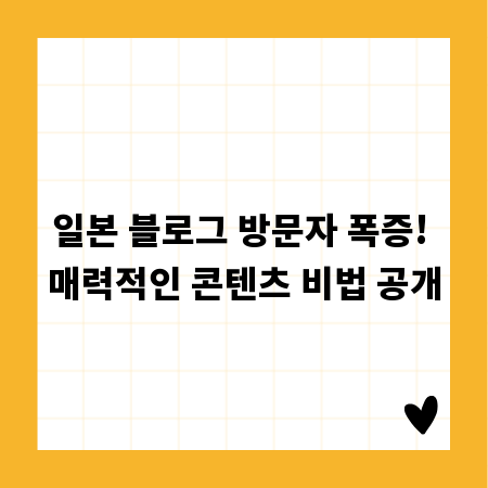 일본 블로그 방문자 폭증! 매력적인 콘텐츠 비법 공개