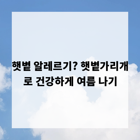 햇볕 알레르기? 햇볕가리개로 건강하게 여름 나기