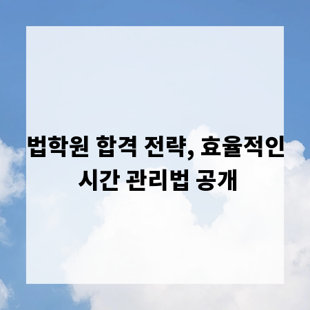 법학원 합격 전략, 효율적인 시간 관리법 공개