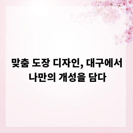 맞춤 도장 디자인, 대구에서 나만의 개성을 담다