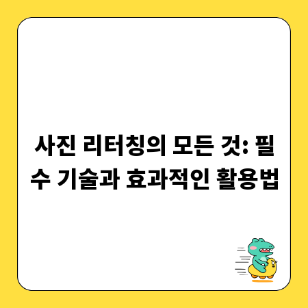 사진 리터칭의 모든 것: 필수 기술과 효과적인 활용법