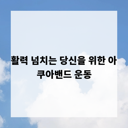 활력 넘치는 당신을 위한 아쿠아밴드 운동