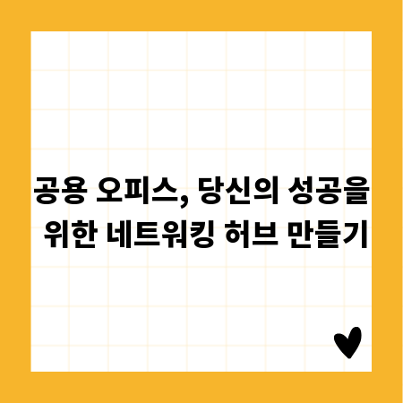 공용 오피스, 당신의 성공을 위한 네트워킹 허브 만들기