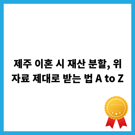 제주 이혼 시 재산 분할, 위자료 제대로 받는 법 A to Z