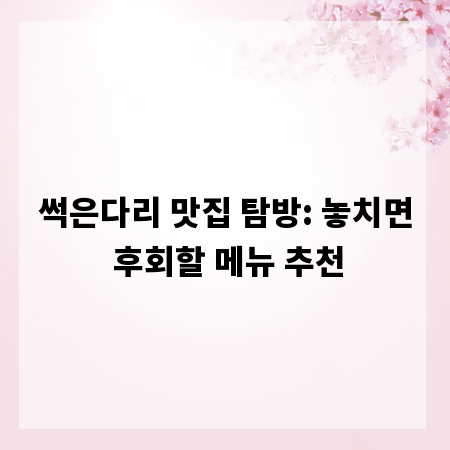 썩은다리 맛집 탐방: 놓치면 후회할 메뉴 추천