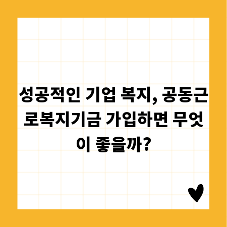 성공적인 기업 복지, 공동근로복지기금 가입하면 무엇이 좋을까?