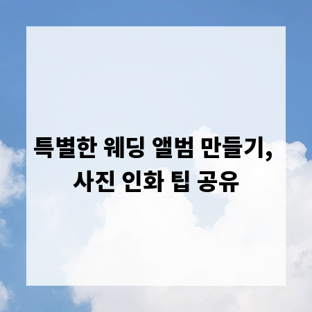 특별한 웨딩 앨범 만들기, 사진 인화 팁 공유