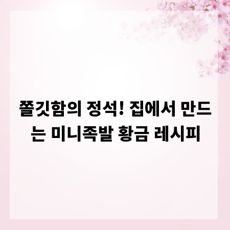 쫄깃함의 정석! 집에서 만드는 미니족발 황금 레시피