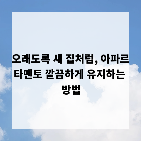 오래도록 새 집처럼, 아파르타멘토 깔끔하게 유지하는 방법