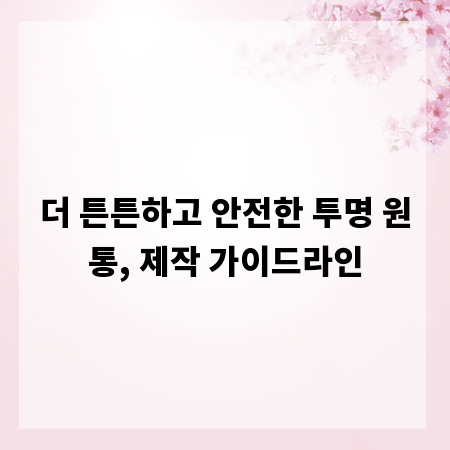 더 튼튼하고 안전한 투명 원통, 제작 가이드라인